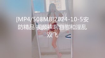 [MP4/508MB]2024-10-5安防精品 视频裸聊自慰和淫乱双飞