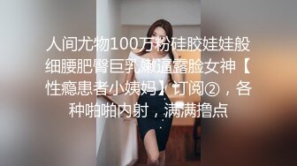 人间尤物100万粉硅胶娃娃般细腰肥臀巨乳嫩逼露脸女神【性瘾患者小姨妈】订阅②，各种啪啪内射，满满撸点