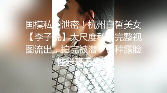 国模私拍泄密！杭州白皙美女【李子悦】大尺度私拍完整视图流出，拍完被潜，各种露脸性爱毫无保留