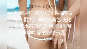 91制片厂 KCM079 性感美女被神棍大帅骗财又骗色 斑比 超爽水嫩白虎穴 粗屌爆刺嗲声呻吟 怒射粉嫩玉乳