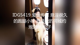 IDG5419 爱豆传媒 意淫很久的跑腿小妹 竟是我的同城约炮对象 松子