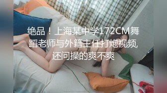 绝品！上海某中学172CM舞蹈老师与外籍主任打炮视频,还问操的爽不爽