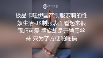 极品卡哇伊国产制服萝莉的性奴生活-JK制服表面看起来很乖巧可爱 裙底却是开裆黑丝袜 只为了方便啪啪操