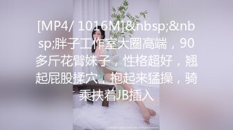 [MP4/ 1016M]&nbsp;&nbsp;胖子工作室大圈高端，90多斤花臂妹子，性格超好，翘起屁股揉穴，抱起来猛操，骑乘扶着JB插入