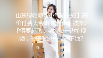 山东绿帽癖【小气质夫妇】高价付费大合集 黑丝少妇被操3P得要起飞，老公在一边拍视频，时不时过来操一下她2