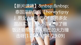 【新片速遞】&nbsp;&nbsp;✨泰国淫趴皇后「honeytipsy」男女人妖通吃OF多男多女混战实录 仆人小厨娘除了做饭还要接受主人鸡巴的大力撞击呀[1.25G/MP4/29:09]