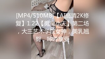 [MP4/510MB]【AI高清2K修复】1.22【男魔小天】第二场，大三艺术学院女神，美乳翘臀，呻吟享受