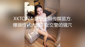 XKTC074 星空无限传媒苗方.爆操性感大胸美女交警的骚穴