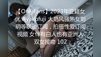 【OnlyFans】2023年亚籍女优 Ayakofuji 大奶风骚熟女刘玥等联动订阅，拍摄性爱订阅视频 女伴有白人也有亚洲人双女接吻 102