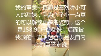 我的审美一直都是喜欢娇小可人的甜妹，因为个子小一点真的可以解锁更多的姿势，这个是158 90斤的甜妹，后面被我顶的一直叫爸爸，是发自内心的臣服求饶