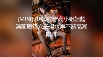 [MP4]2000约漂亮小姐姐超清画质骚穴干得水声不断高潮阵阵