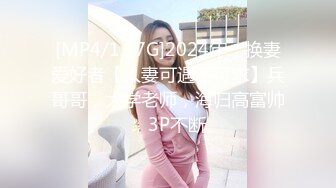 [MP4/1.97G]2024年，换妻爱好者【人妻可遇不可求】兵哥哥，大学老师，海归高富帅，3P不断