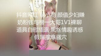 抖音网红 萌小萌 颜值少妇赚奶粉钱与榜一大哥1V1裸聊 道具自慰插逼 黑丝情趣诱惑 假屌撑爆骚穴