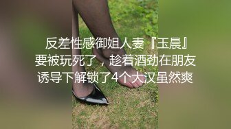 ⚡反差性感御姐人妻『玉晨』要被玩死了，趁着酒劲在朋友诱导下解锁了4个大汉虽然爽