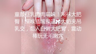 童颜巨乳肉肉萌妹！网袜大肥臀！深喉插嘴操逼，大奶夹吊乳交，后入白嫩大肥臀，震动棒玩无毛嫩穴