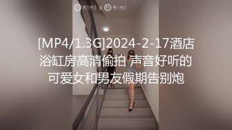 [MP4/1.3G]2024-2-17酒店浴缸房高清偷拍 声音好听的可爱女和男友假期告别炮