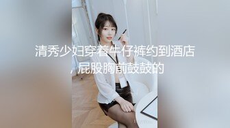 清秀少妇穿着牛仔裤约到酒店，屁股胸前鼓鼓的