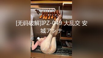 [无码破解]IPZ-049 大乱交 安城アンナ