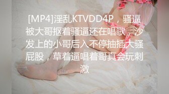 [MP4]淫乱KTVDD4P，骚逼被大哥抠着骚逼还在唱歌，沙发上的小哥后入不停抽插大骚屁股，草着逼唱着哥真会玩刺激