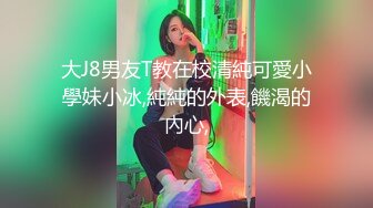 大J8男友T教在校清純可愛小學妹小冰,純純的外表,饑渴的內心,