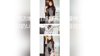 酒店爆操性感漂亮的E罩杯大D奶Lisa学妹和马来西亚纹身美女!