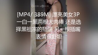 [MP4/ 389M] 漂亮美女3P 一白一黑两根大肉棒 还是选择黑祖宗的插逼 另一根插嘴 表情很舒坦