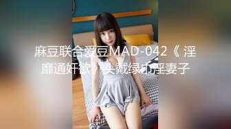 麻豆联合爱豆MAD-042《 淫靡通奸欲》头戴绿巾淫妻子