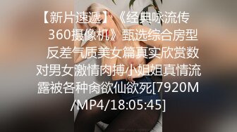 【新片速遞】《经典咏流传㊙️360摄像机》甄选综合房型✅反差气质美女篇真实欣赏数对男女激情肉搏小姐姐真情流露被各种肏欲仙欲死[7920M/MP4/18:05:45]