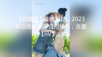 【自整理】年度总结，2023年自收藏国产自拍佳作，含重口【nV】 (49)