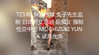 TZ140 麻豆传媒 兔子先生监制 日式男女混浴 超痴女 强制性交中出 MOCHIZUKI YUNA 望月优奈