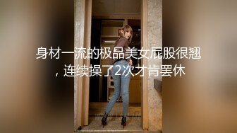 身材一流的极品美女屁股很翘，连续操了2次才肯罢休