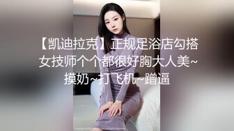 【凯迪拉克】正规足浴店勾搭 女技师个个都很好胸大人美~摸奶~打飞机~蹭逼