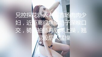 兄控探花新人老哥首场肉肉少妇，近距离视角摸奶子深喉口交，骑乘抽插再到床上操，翘起屁股后入猛操