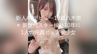 新人AVデビュー19歳八木奈々 新世代スター候补10年に1人の纯真ピュア美少女