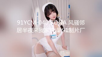 91YCM-040 RONA 风骚邻居半夜来我家洗澡 91制片厂