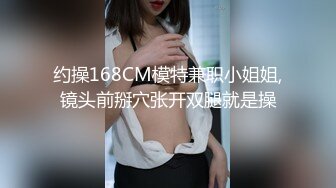 约操168CM模特兼职小姐姐,镜头前掰穴张开双腿就是操