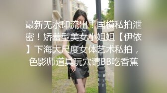 最新无水印流出！国模私拍泄密！娇羞型美女小姐姐【伊依】下海大尺度女体艺术私拍，色影师道具玩穴请BB吃香蕉