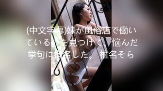 (中文字幕)妹が風俗店で働いているのを見つけて、悩んだ挙句に指名した。 椎名そら