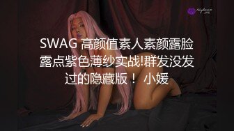 SWAG 高颜值素人素颜露脸露点紫色薄纱实战!群发没发过的隐藏版！ 小媛