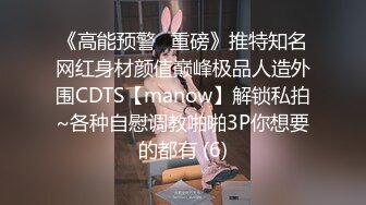 《高能预警✅重磅》推特知名网红身材颜值巅峰极品人造外围CDTS【manow】解锁私拍~各种自慰调教啪啪3P你想要的都有 (6)