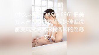 (中文字幕) [DASD-696] 把美女大洋马英语教师姐妹催眠洗脑变成变成渴求我肉棒的淫荡女人