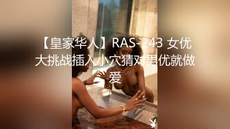 【皇家华人】RAS-243 女优大挑战插入小穴猜对男优就做爱