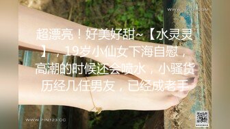 超漂亮！好美好甜~【水灵灵】，19岁小仙女下海自慰，高潮的时候还会喷水，小骚货历经几任男友，已经成老手