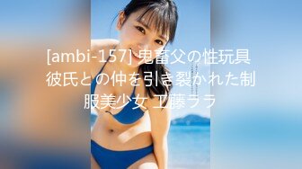 [ambi-157] 鬼畜父の性玩具 彼氏との仲を引き裂かれた制服美少女 工藤ララ