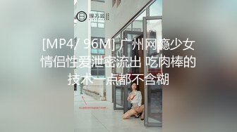 [MP4/ 96M] 广州网瘾少女情侣性爱泄密流出 吃肉棒的技术一点都不含糊