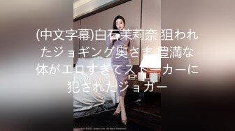 (中文字幕)白石茉莉奈 狙われたジョギング奥さま 豊満な体がエロすぎてストーカーに犯されたジョガー