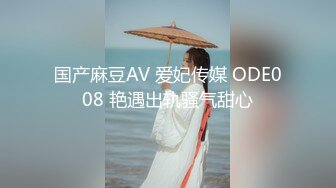 国产麻豆AV 爱妃传媒 ODE008 艳遇出轨骚气甜心