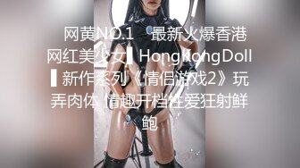 ✿网黄NO.1✿ 最新火爆香港网红美少女▌HongKongDoll▌新作系列《情侣游戏2》玩弄肉体 情趣开档性爱狂射鲜鲍