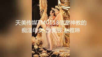 天美传媒TM0118信奉神教的痴淫母女-沙美辰 赵雅琳