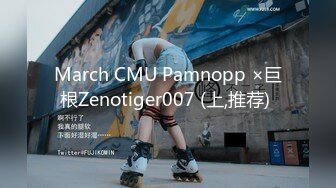 March CMU Pamnopp ×巨根Zenotiger007 (上,推荐) 